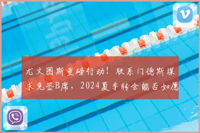 尤文图斯重磅行动!联系门德斯谋求免签B席,2024夏季转会能否如愿以偿?