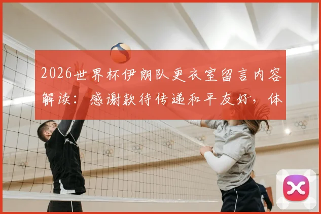 2026世界杯伊朗队更衣室留言内容解读：感谢款待传递和平友好，体育精神跨越国界