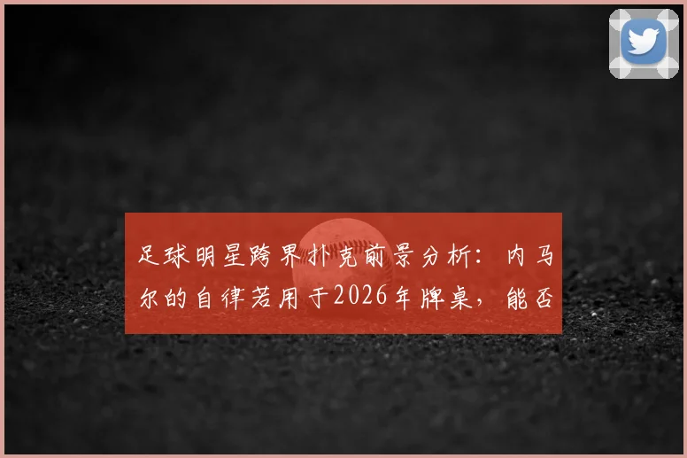 足球明星跨界扑克前景分析：内马尔的自律若用于2026年牌桌，能否成为顶级扑克明星？