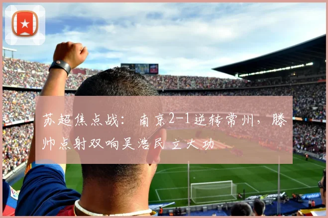 苏超焦点战：南京2-1逆转常州，滕帅点射双响吴浩民立大功