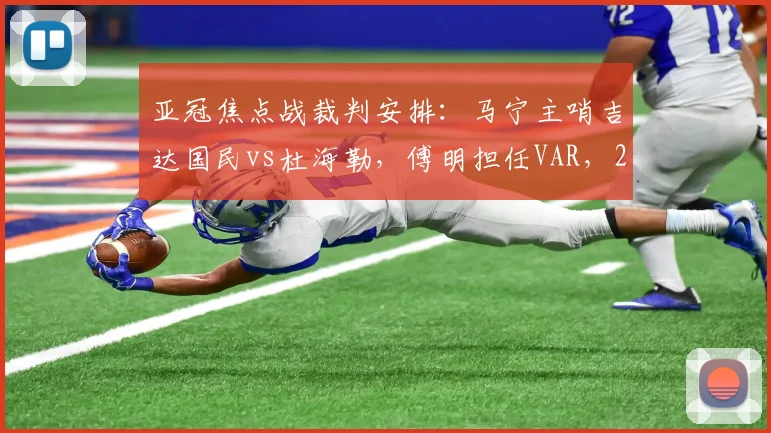 亚冠焦点战裁判安排：马宁主哨吉达国民vs杜海勒，傅明担任VAR，2026赛季关键执法解读