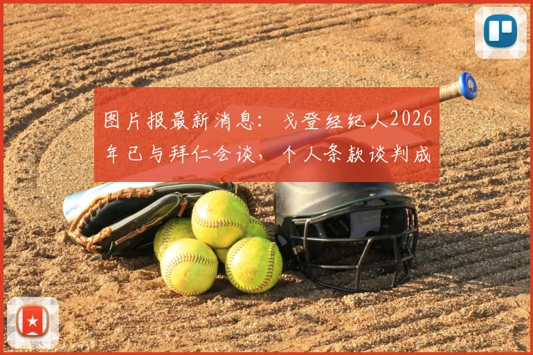 图片报最新消息：戈登经纪人2026年已与拜仁会谈，个人条款谈判成关键，转会可能性深度分析