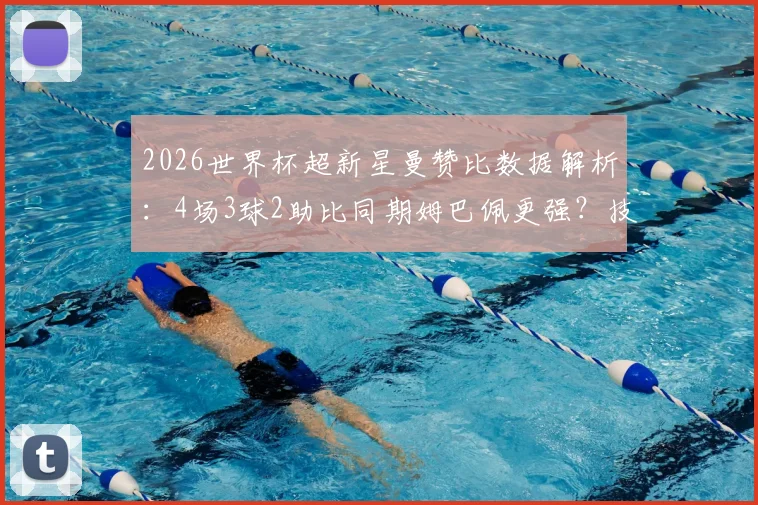 2026世界杯超新星曼赞比数据解析：4场3球2助比同期姆巴佩更强？技术特点与未来前景深度分析