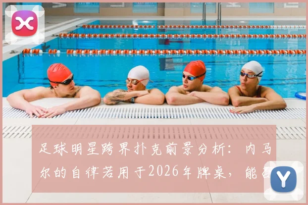 足球明星跨界扑克前景分析：内马尔的自律若用于2026年牌桌，能否成为顶级扑克明星？