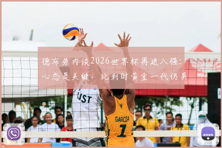 德布劳内谈2026世界杯再进八强:心态是关键,比利时黄金一代仍具竞争力,附赛后专访深度解读