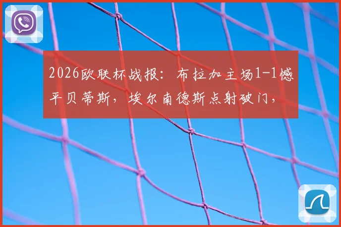 2026欧联杯战报：布拉加主场1-1憾平贝蒂斯，埃尔南德斯点射破门，安东尼补时险绝杀