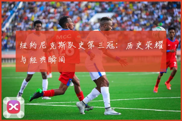 纽约尼克斯队史第三冠：历史荣耀与经典瞬间