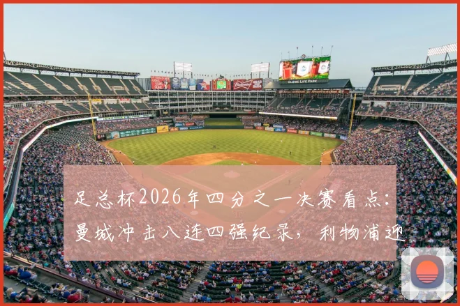 足总杯2026年四分之一决赛看点：曼城冲击八连四强纪录，利物浦迎回萨拉赫伊萨克能否改变战局