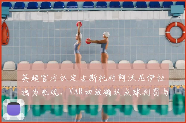 英超官方认定古斯托对阿沃尼伊拉拽为犯规，VAR回放确认点球判罚与黄牌警告全过程解析