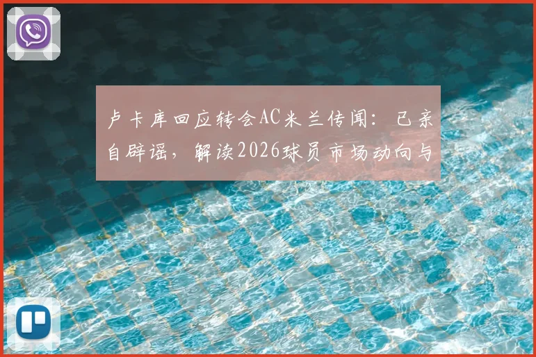卢卡库回应转会AC米兰传闻:已亲自辟谣,解读2026球员市场动向与俱乐部策略