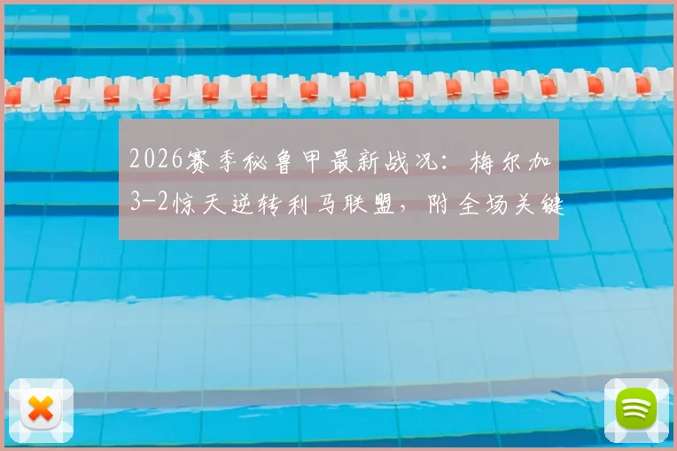 2026赛季秘鲁甲最新战况:梅尔加3-2惊天逆转利马联盟,附全场关键集锦与积分榜深度分析