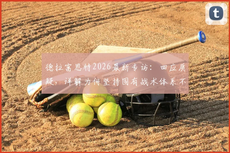 德拉富恩特2026最新专访：回应质疑，详解为何坚持固有战术体系不变