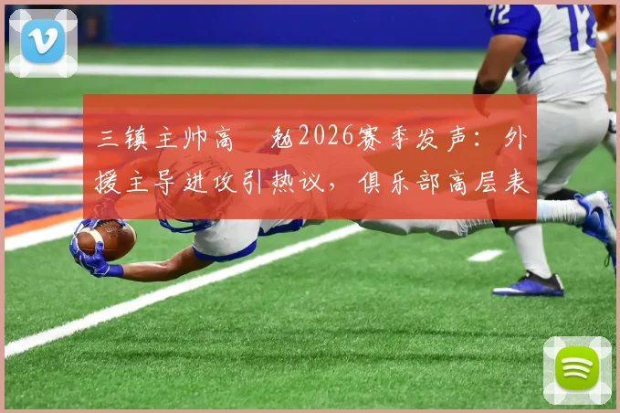三镇主帅高畠勉2026赛季发声:外援主导进攻引热议,俱乐部高层表态全力支持球队发展