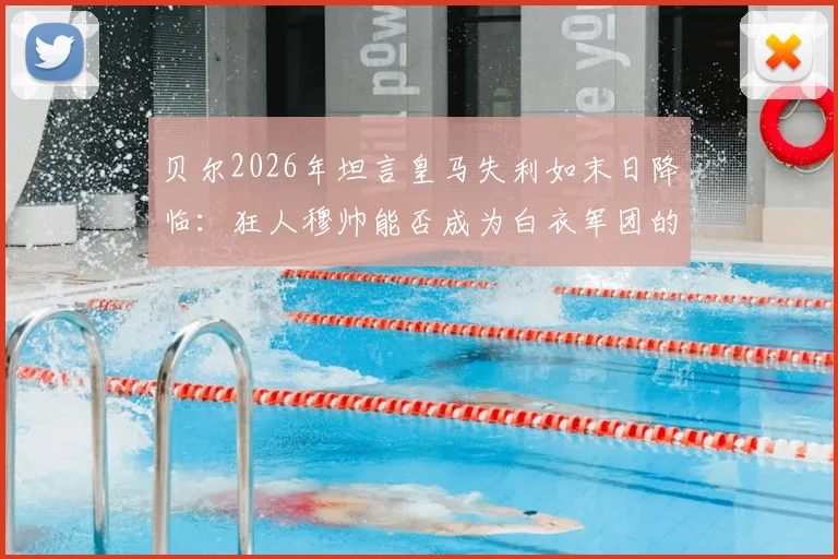 贝尔2026年坦言皇马失利如末日降临:狂人穆帅能否成为白衣军团的“定海神针”?